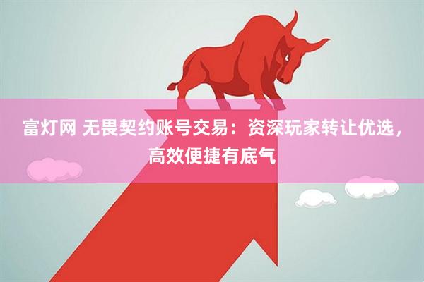富灯网 无畏契约账号交易：资深玩家转让优选，高效便捷有底气