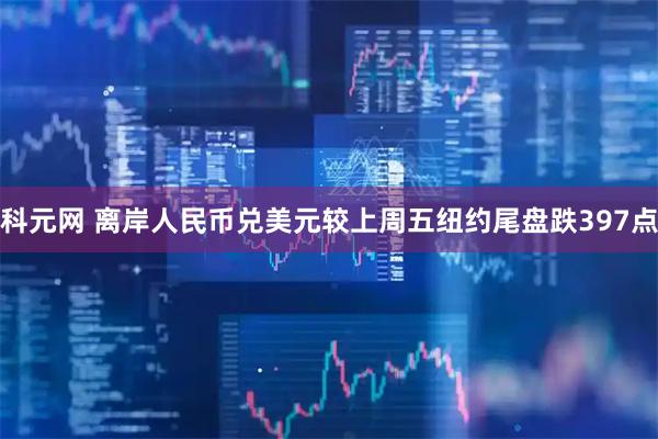 科元网 离岸人民币兑美元较上周五纽约尾盘跌397点