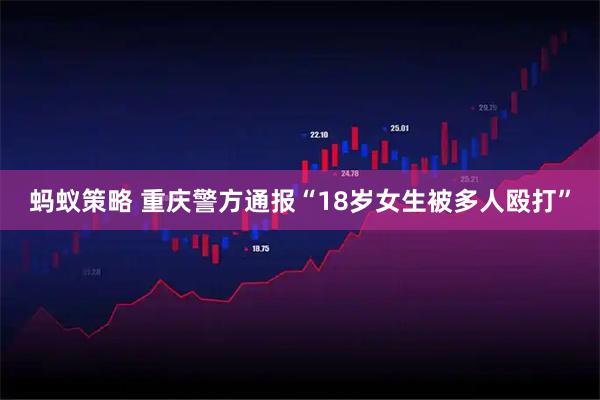 蚂蚁策略 重庆警方通报“18岁女生被多人殴打”