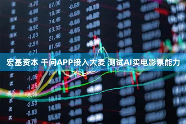 宏基资本 千问APP接入大麦 测试AI买电影票能力