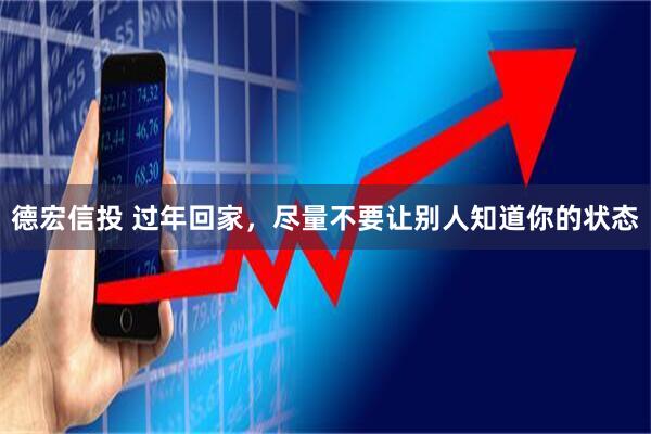 德宏信投 过年回家，尽量不要让别人知道你的状态