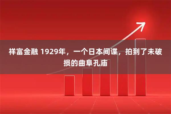 祥富金融 1929年，一个日本间谍，拍到了未破损的曲阜孔庙