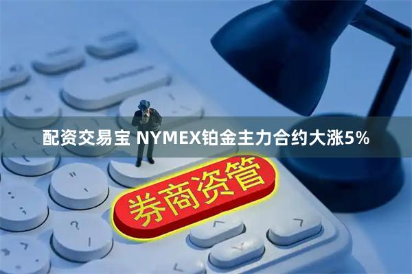 配资交易宝 NYMEX铂金主力合约大涨5%